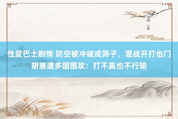 性爱巴士剧情 防空被冲破成筛子，混战开打也门胡塞遭多国围攻：打不赢也不行输